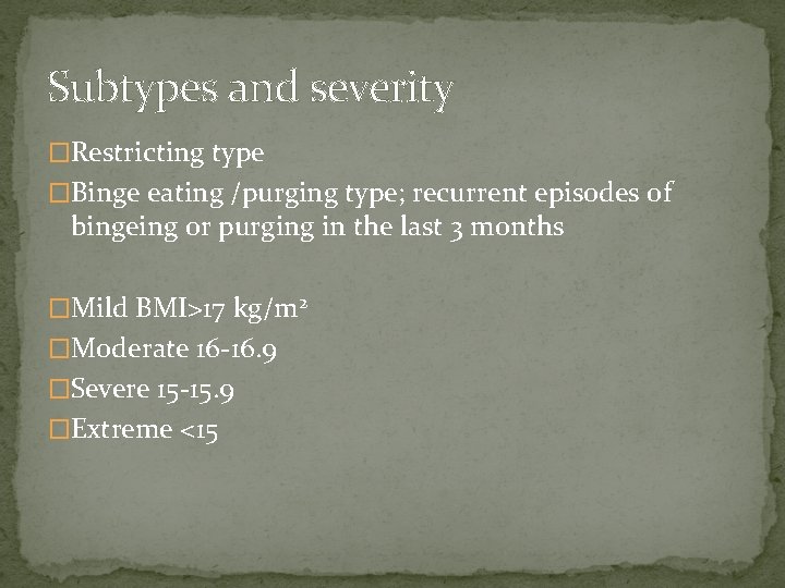 Subtypes and severity �Restricting type �Binge eating /purging type; recurrent episodes of bingeing or