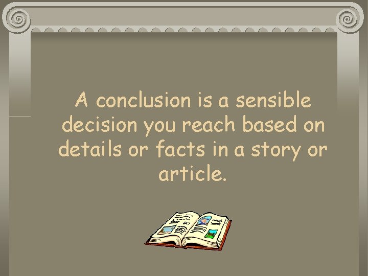 A conclusion is a sensible decision you reach based on details or facts in