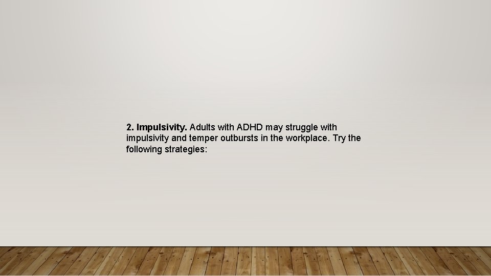 2. Impulsivity. Adults with ADHD may struggle with impulsivity and temper outbursts in the