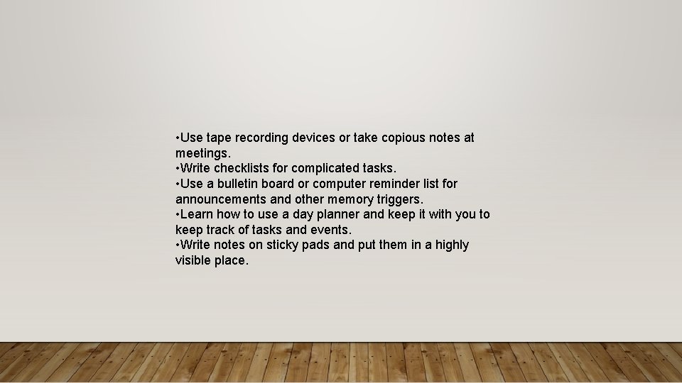  • Use tape recording devices or take copious notes at meetings. • Write