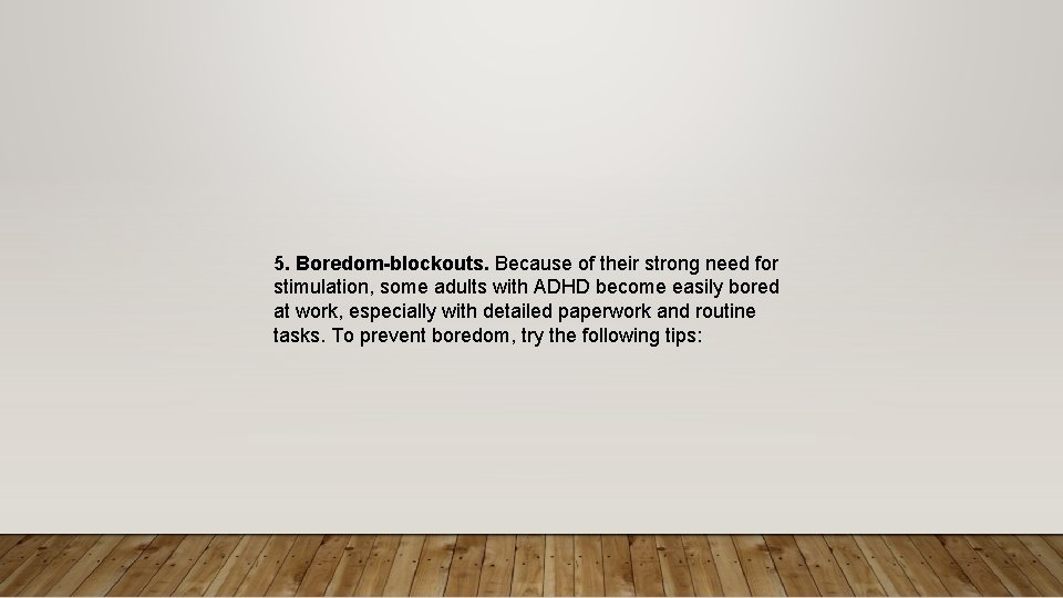 5. Boredom-blockouts. Because of their strong need for stimulation, some adults with ADHD become