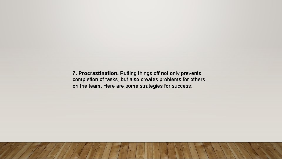 7. Procrastination. Putting things off not only prevents completion of tasks, but also creates