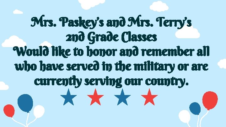 Mrs. Paskey’s and Mrs. Terry’s 2 nd Grade Classes Would like to honor and