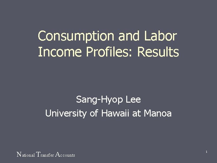 Consumption and Labor Income Profiles: Results Sang-Hyop Lee University of Hawaii at Manoa National