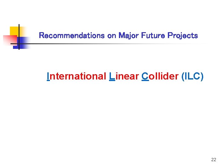 Recommendations on Major Future Projects International Linear Collider (ILC) 22 