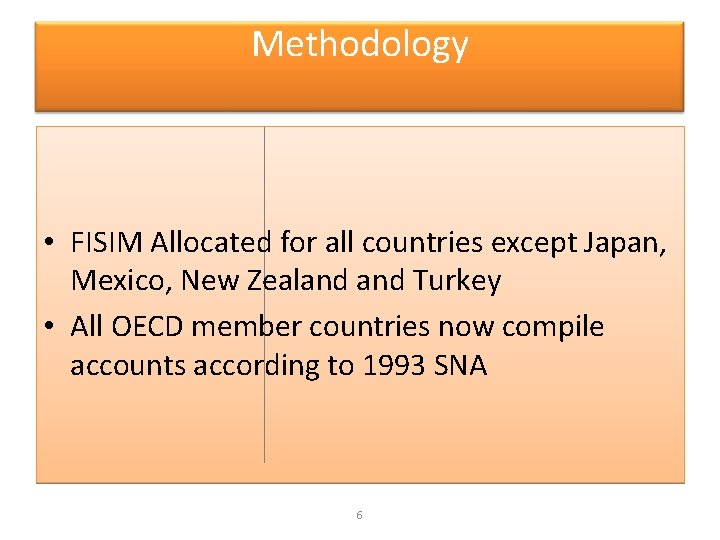 Methodology • FISIM Allocated for all countries except Japan, Mexico, New Zealand Turkey •