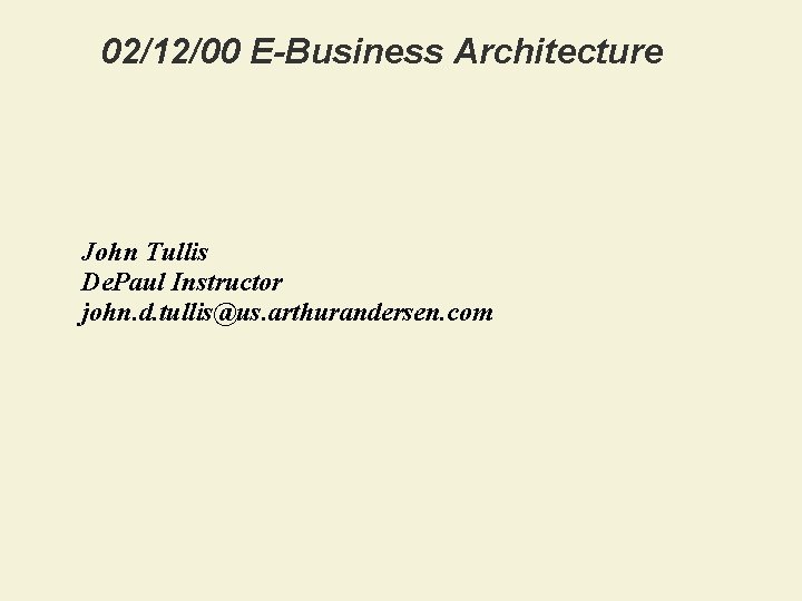 02/12/00 E-Business Architecture John Tullis De. Paul Instructor john. d. tullis@us. arthurandersen. com 