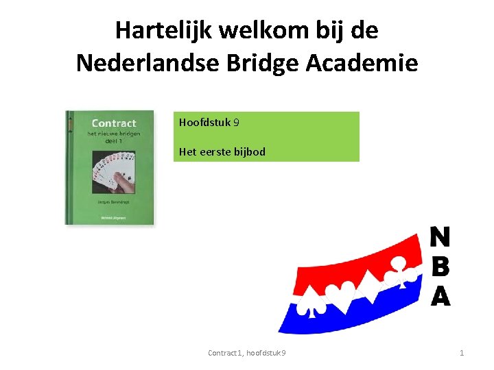 Hartelijk welkom bij de Nederlandse Bridge Academie Hoofdstuk 9 Het eerste bijbod Contract 1,