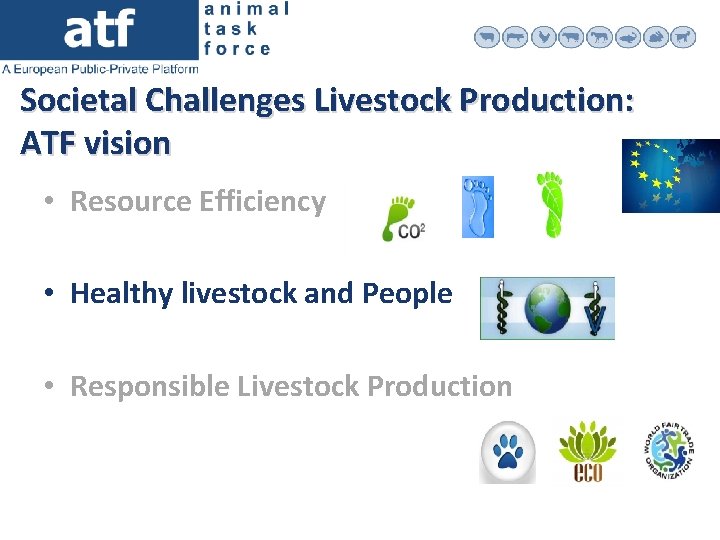 Societal Challenges Livestock Production: ATF vision • Resource Efficiency • Healthy livestock and People
