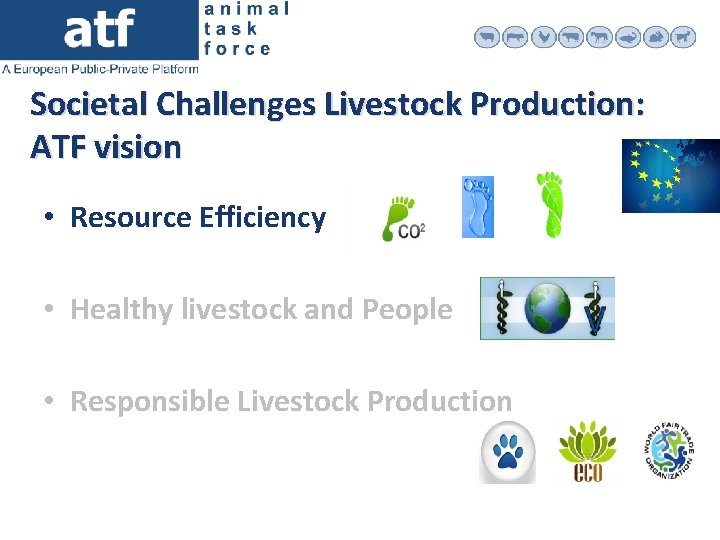 Societal Challenges Livestock Production: ATF vision • Resource Efficiency • Healthy livestock and People