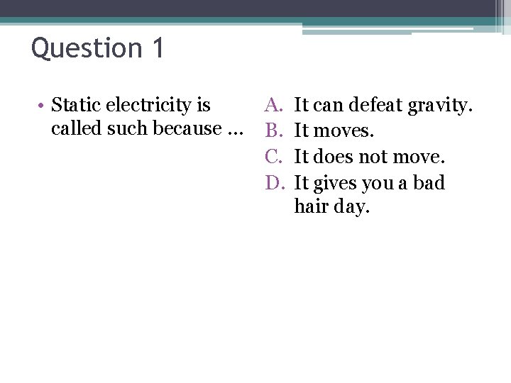 Question 1 • Static electricity is called such because … A. B. C. D.