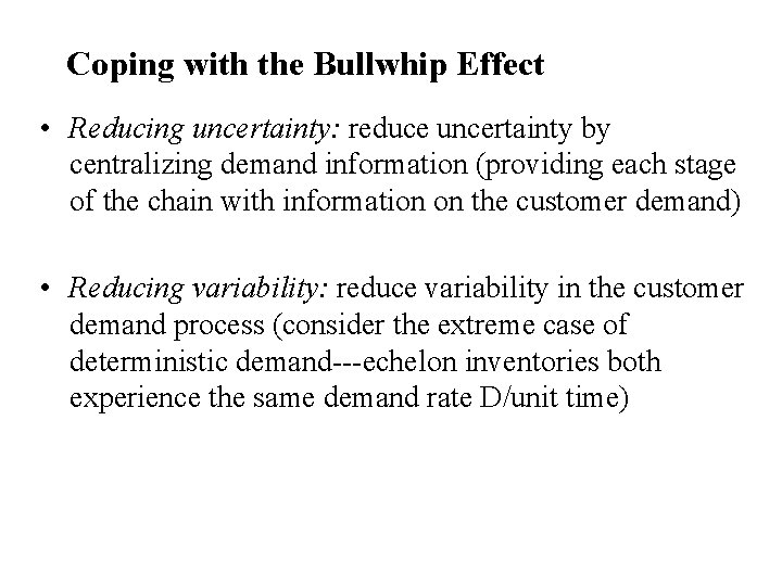 Coping with the Bullwhip Effect • Reducing uncertainty: reduce uncertainty by centralizing demand information