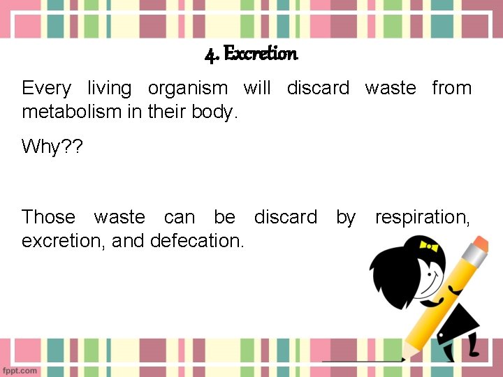 4. Excretion Every living organism will discard waste from metabolism in their body. Why?