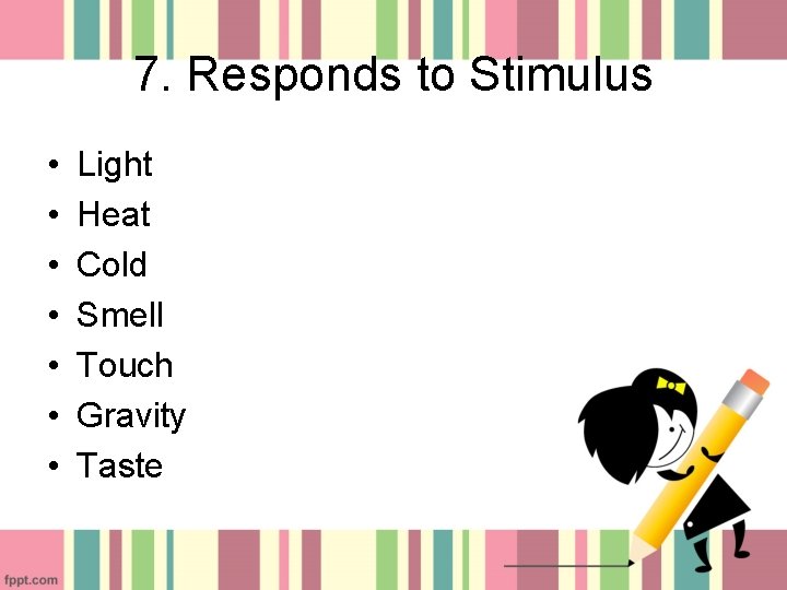 7. Responds to Stimulus • • Light Heat Cold Smell Touch Gravity Taste 