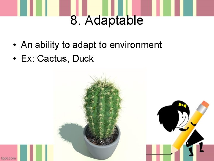 8. Adaptable • An ability to adapt to environment • Ex: Cactus, Duck 