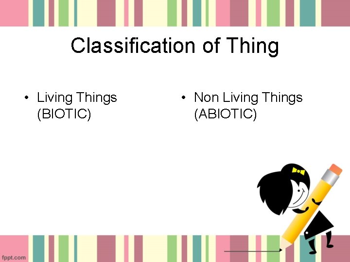 Classification of Thing • Living Things (BIOTIC) • Non Living Things (ABIOTIC) 