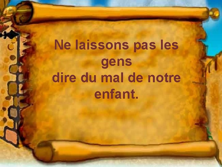 Ne laissons pas les gens dire du mal de notre enfant. 