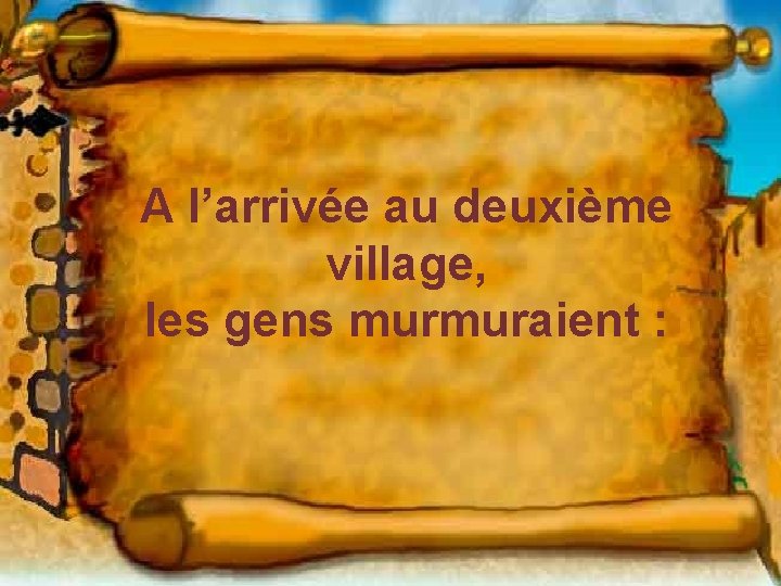 A l’arrivée au deuxième village, les gens murmuraient : 