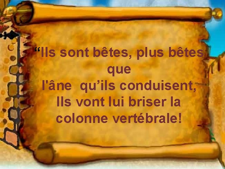 “Ils sont bêtes, plus bêtes que l'âne qu’ils conduisent, Ils vont lui briser la