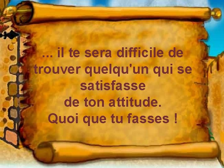 . . . il te sera difficile de trouver quelqu'un qui se satisfasse de