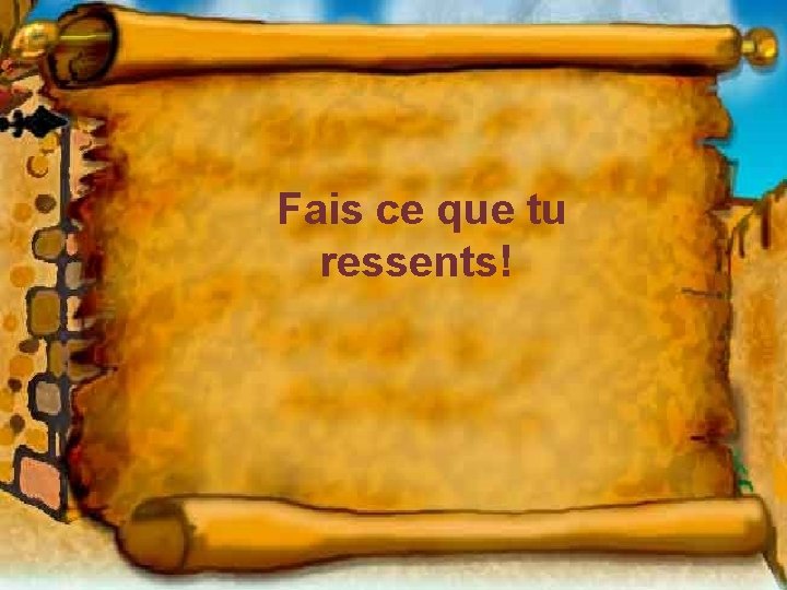Fais ce que tu ressents! Fais ce que tu ressents!