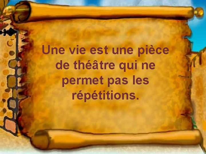 Une vie est une pièce de théâtre qui ne permet pas les répétitions. 