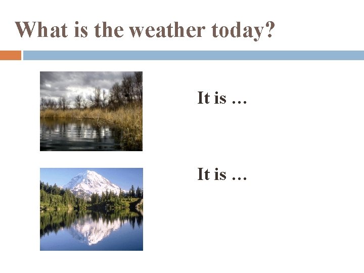 What is the weather today? It is … 
