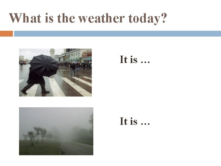 What is the weather today? It is … 