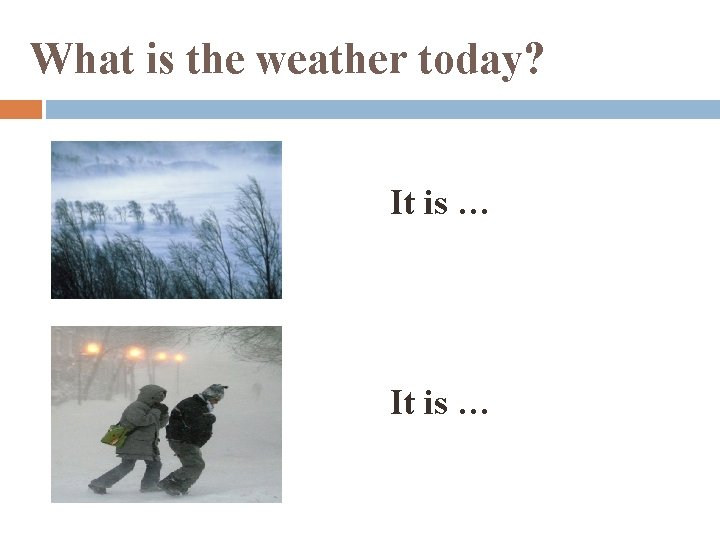 What is the weather today? It is … 