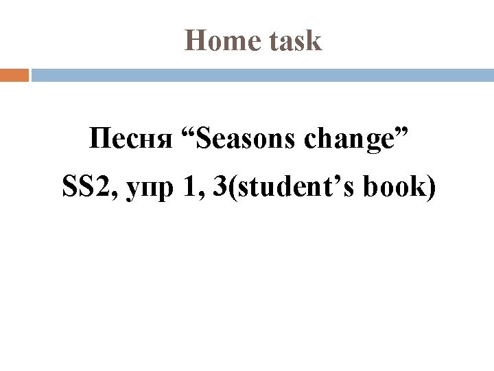 Home task Песня “Seasons change” SS 2, упр 1, 3(student’s book) 