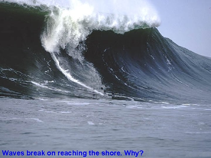 Waves break on reaching the shore. Why? 