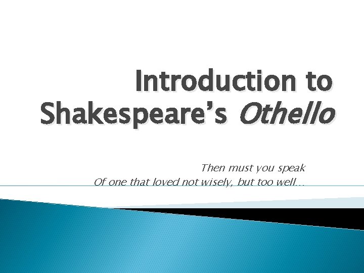 Introduction to Shakespeare’s Othello Then must you speak Of one that loved not wisely,