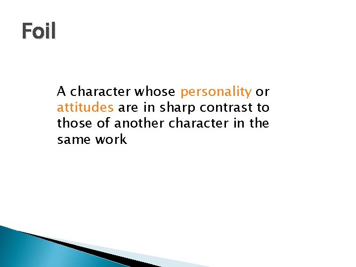 Foil A character whose personality or attitudes are in sharp contrast to those of