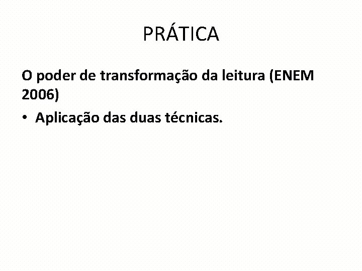 PRÁTICA O poder de transformação da leitura (ENEM 2006) • Aplicação das duas técnicas.