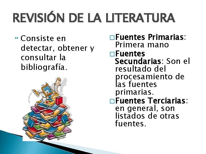 REVISIÓN DE LA LITERATURA Consiste en detectar, obtener y consultar la bibliografía. � Fuentes