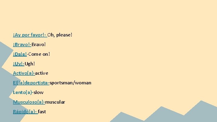 ¡Ay por favor!- Oh, please! ¡Bravo!-Bravo! ¡Dale!-Come on! ¡Uy!-Ugh! Activo(a)-active El(la)deportista-sportsman/woman Lento(a)-slow Musculoso(a)-muscular Rápido(a)-