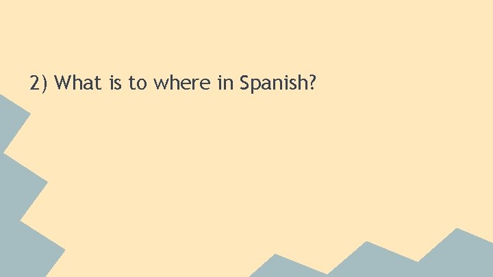 2) What is to where in Spanish? 