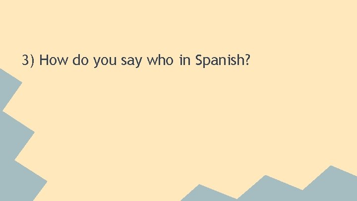 3) How do you say who in Spanish? 