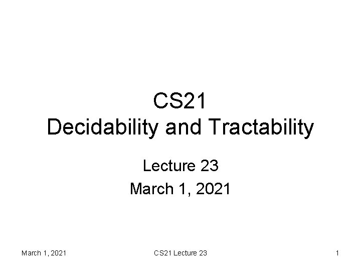 CS 21 Decidability and Tractability Lecture 23 March 1, 2021 CS 21 Lecture 23