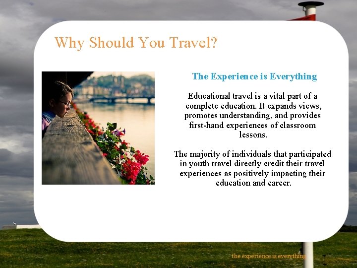 Why Should You Travel? The Experience is Everything Educational travel is a vital part