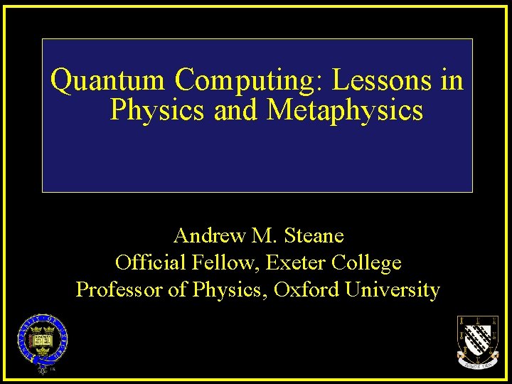 Quantum Computing: Lessons in Physics and Metaphysics Andrew M. Steane Official Fellow, Exeter College