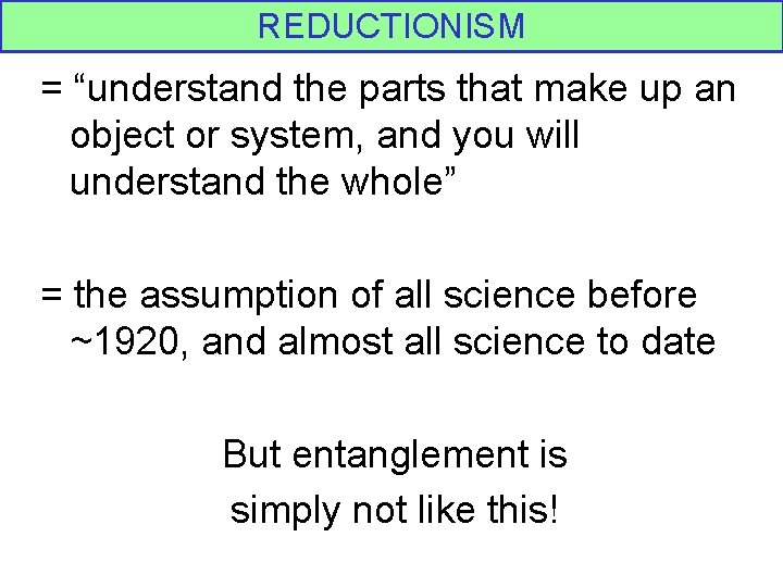 REDUCTIONISM = “understand the parts that make up an object or system, and you