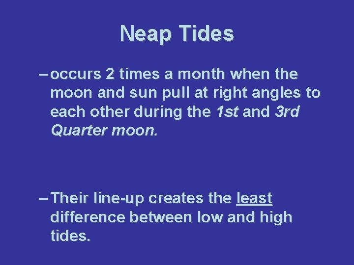 Neap Tides – occurs 2 times a month when the moon and sun pull