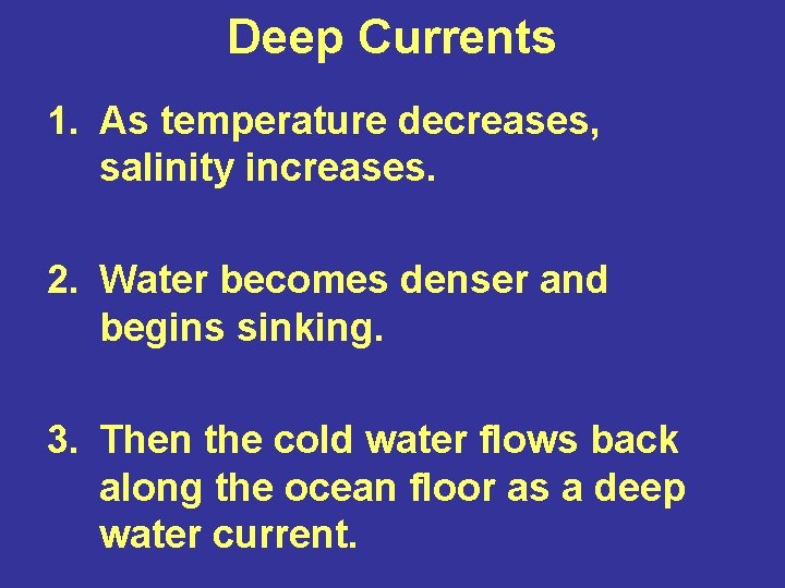 Deep Currents 1. As temperature decreases, salinity increases. 2. Water becomes denser and begins