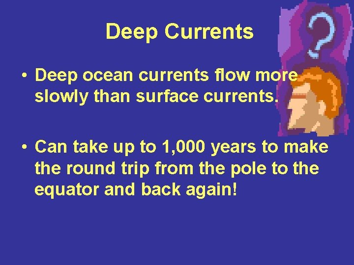 Deep Currents • Deep ocean currents flow more slowly than surface currents. • Can