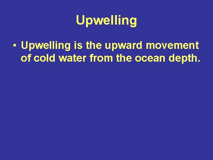 Upwelling • Upwelling is the upward movement of cold water from the ocean depth.