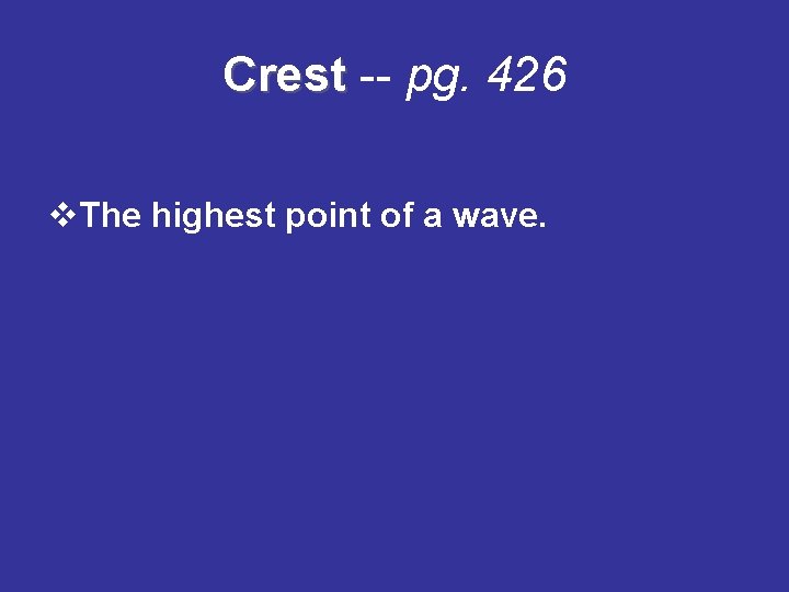 Crest -- pg. 426 v. The highest point of a wave. 