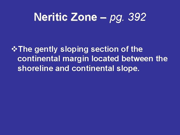 Neritic Zone – pg. 392 v. The gently sloping section of the continental margin