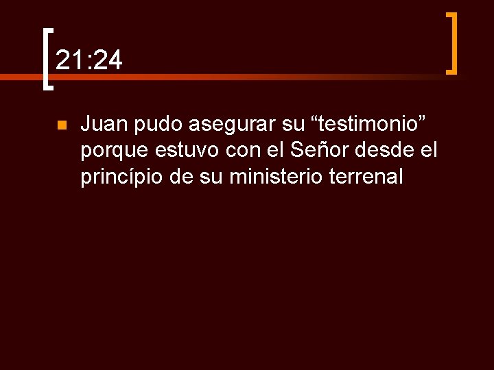 21: 24 n Juan pudo asegurar su “testimonio” porque estuvo con el Señor desde