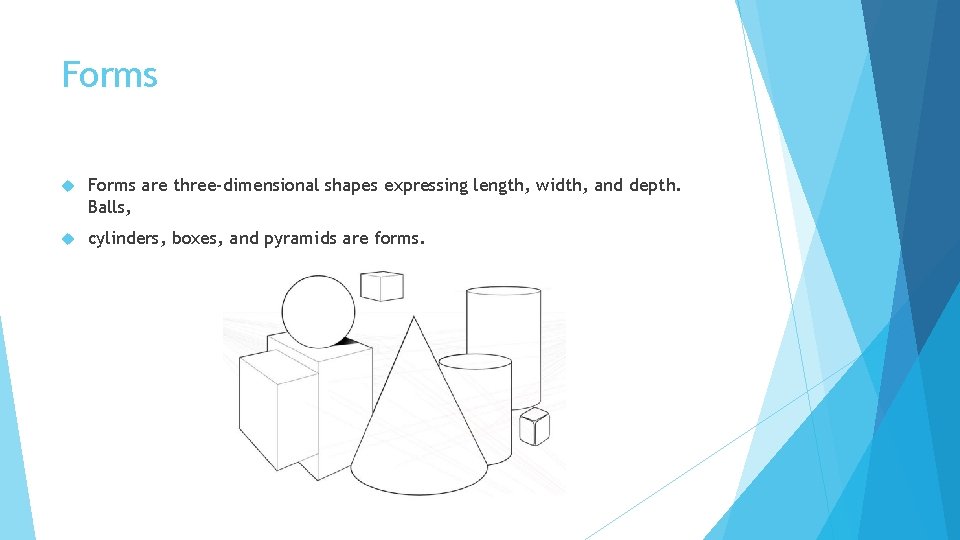 Forms are three-dimensional shapes expressing length, width, and depth. Balls, cylinders, boxes, and pyramids